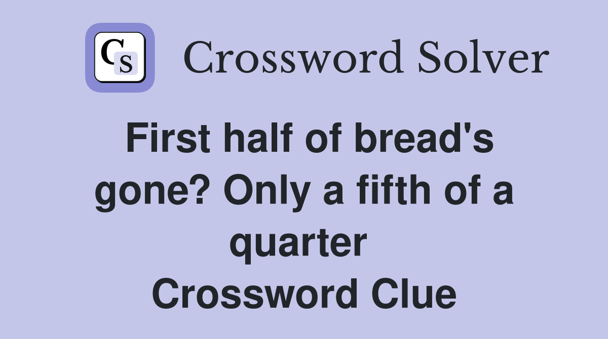 First half of bread's gone? Only a fifth of a quarter  Crossword Clue