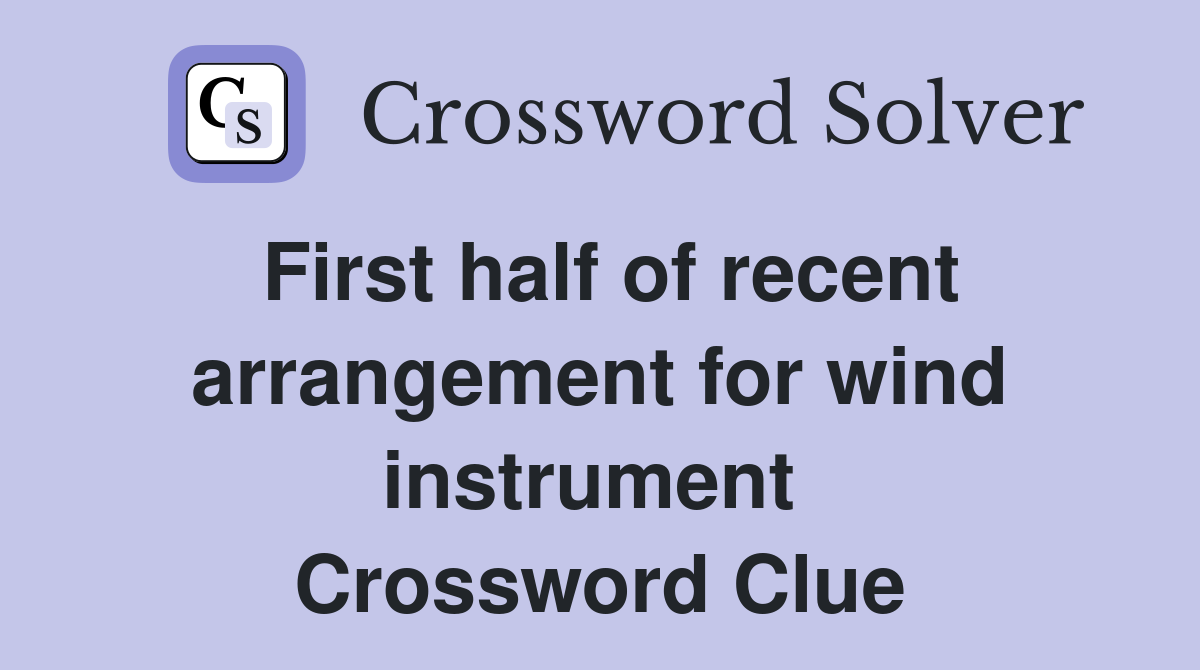 First half of recent arrangement for wind instrument  Crossword Clue