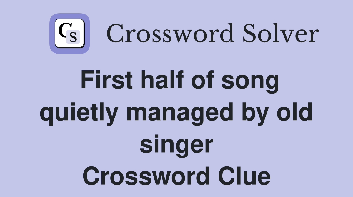 First half of song quietly managed by old singer Crossword Clue