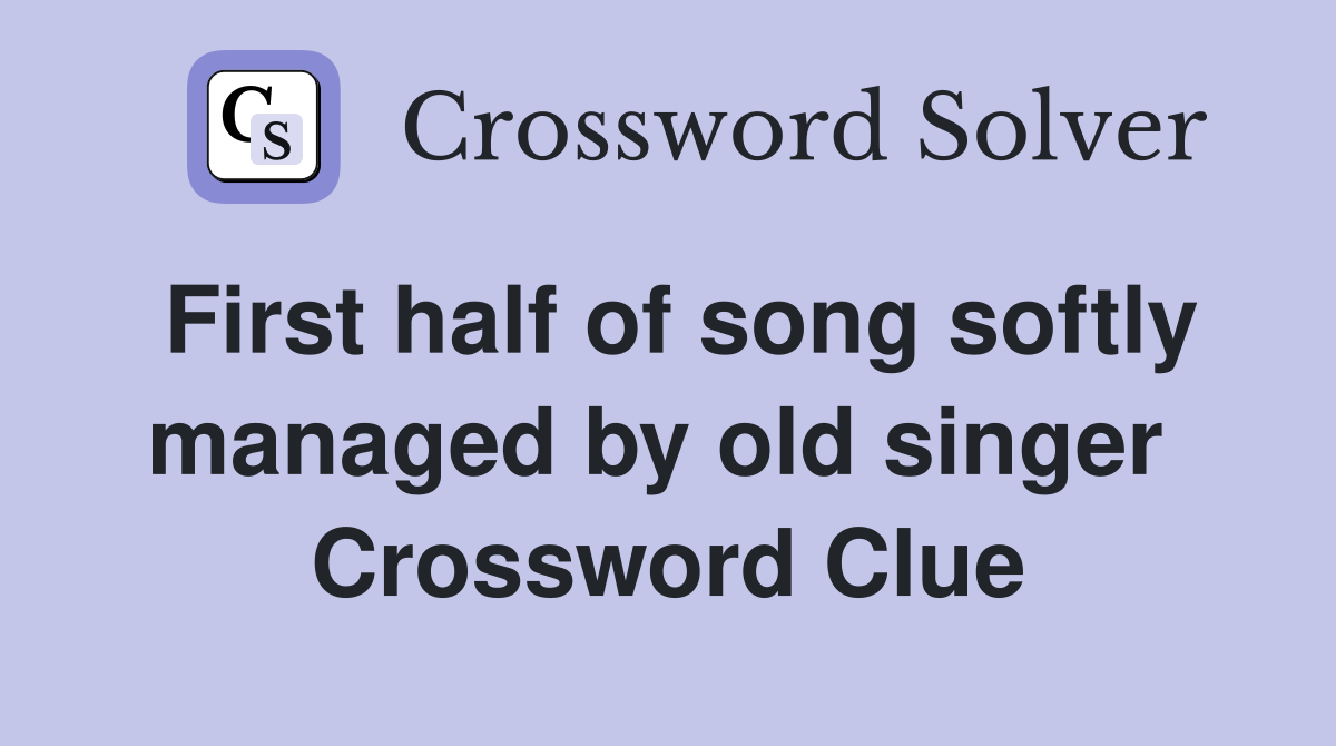 First half of song softly managed by old singer  Crossword Clue
