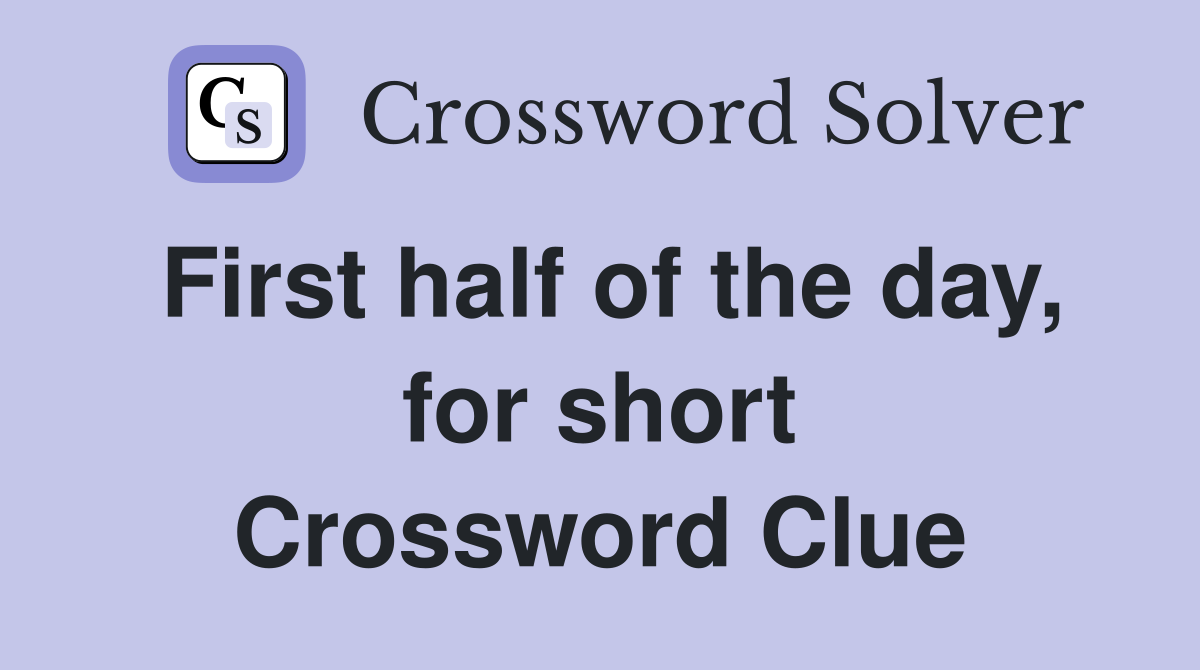 First half of the day, for short Crossword Clue