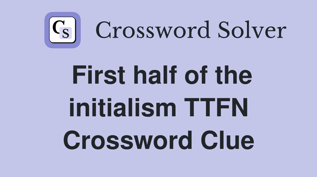 First half of the initialism TTFN Crossword Clue