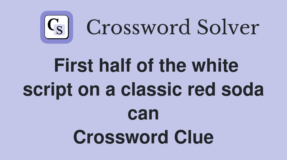 First half of the white script on a classic red soda can Crossword Clue