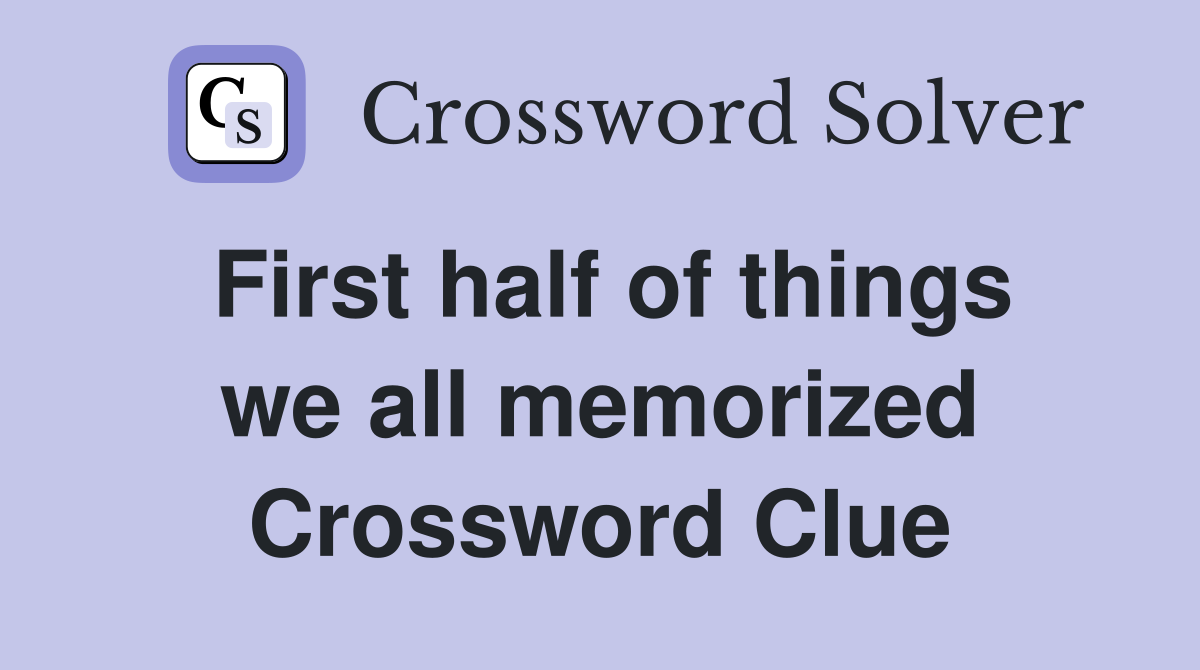 First half of things we all memorized Crossword Clue