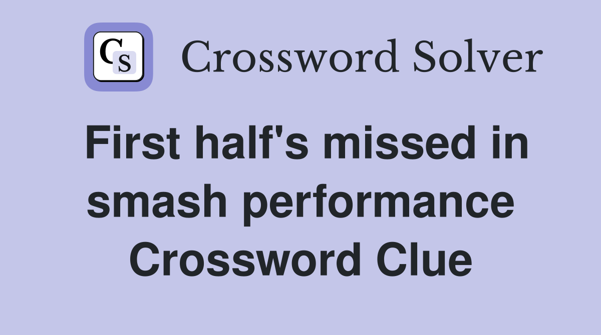 First half's missed in smash performance Crossword Clue