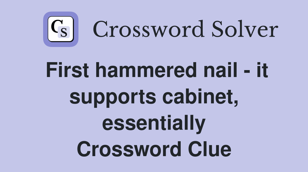 First hammered nail - it supports cabinet, essentially Crossword Clue