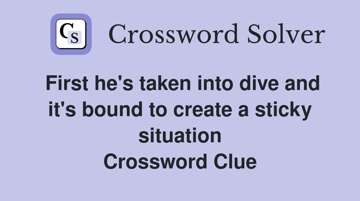 First he's taken into dive and it's bound to create a sticky situation Crossword Clue