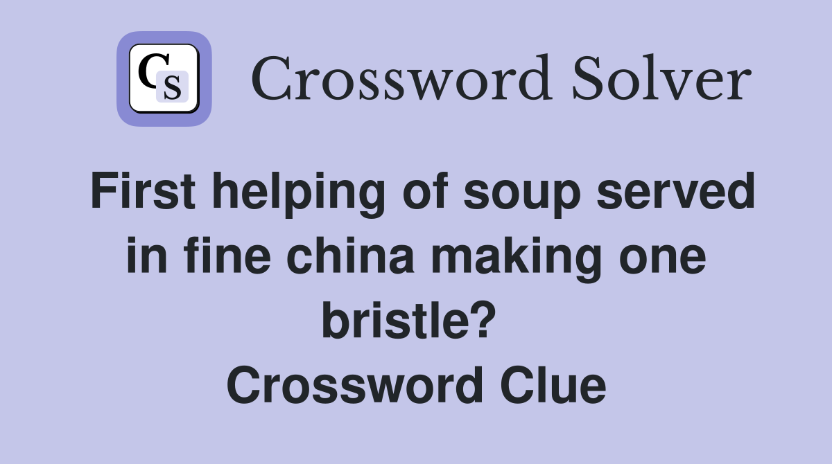 First helping of soup served in fine china making one bristle?  Crossword Clue