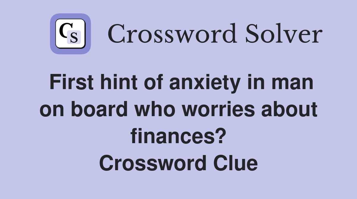 First hint of anxiety in man on board who worries about finances? Crossword Clue