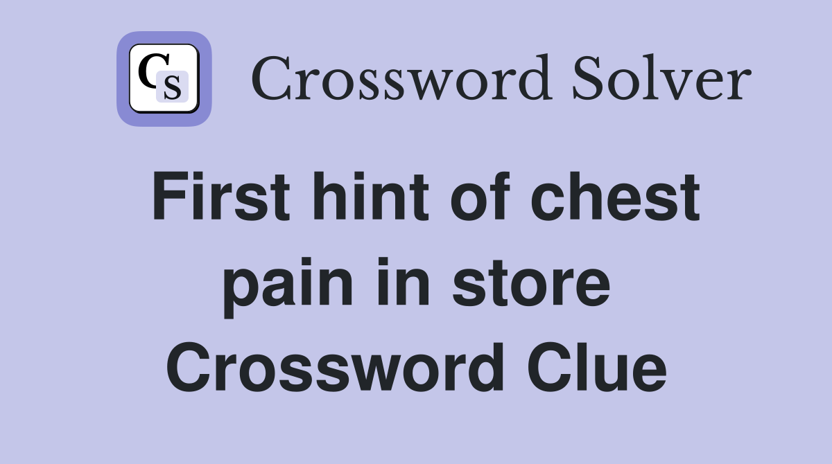 First hint of chest pain in store Crossword Clue