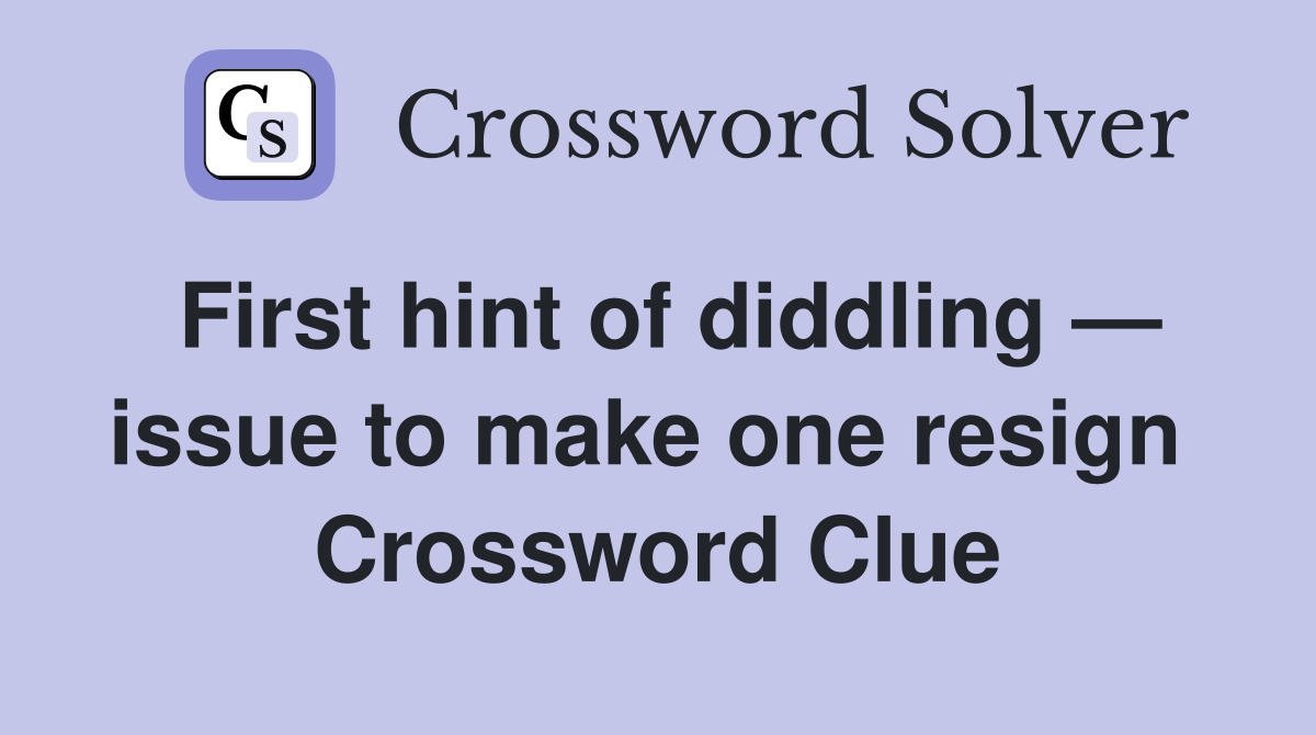 First hint of diddling — issue to make one resign  Crossword Clue