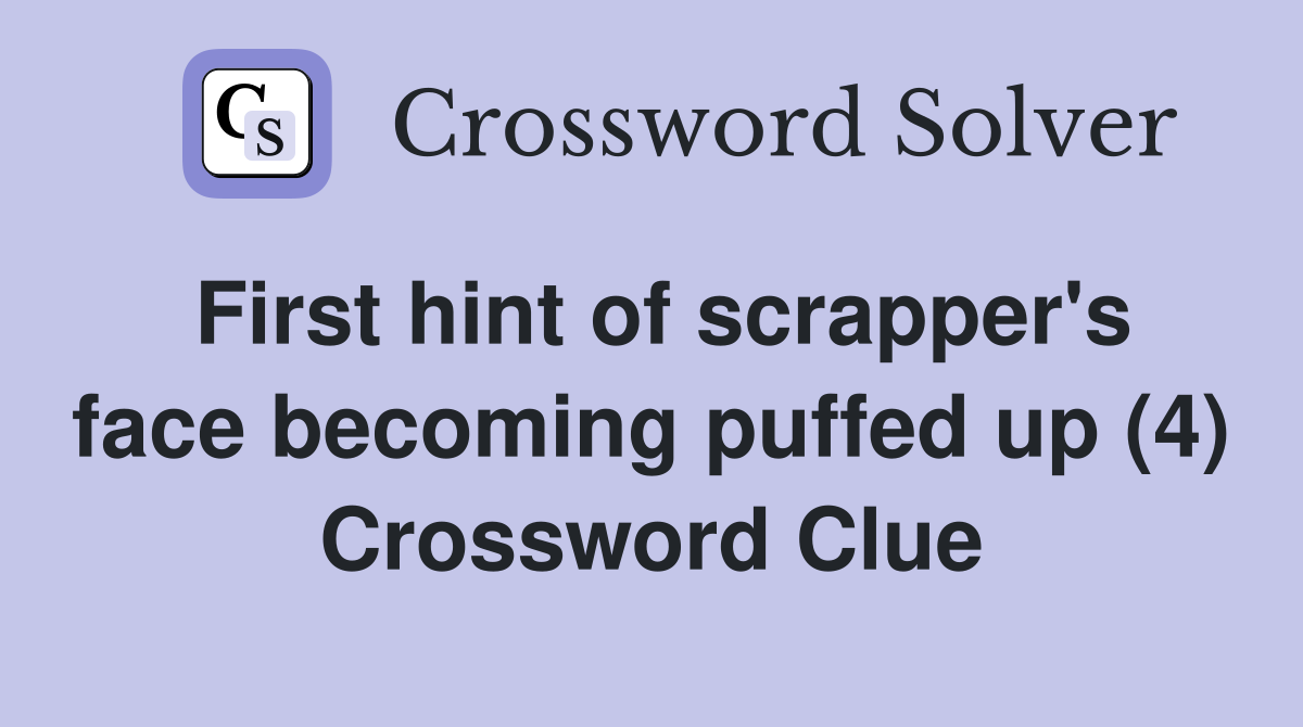 First hint of scrapper's face becoming puffed up (4) Crossword Clue
