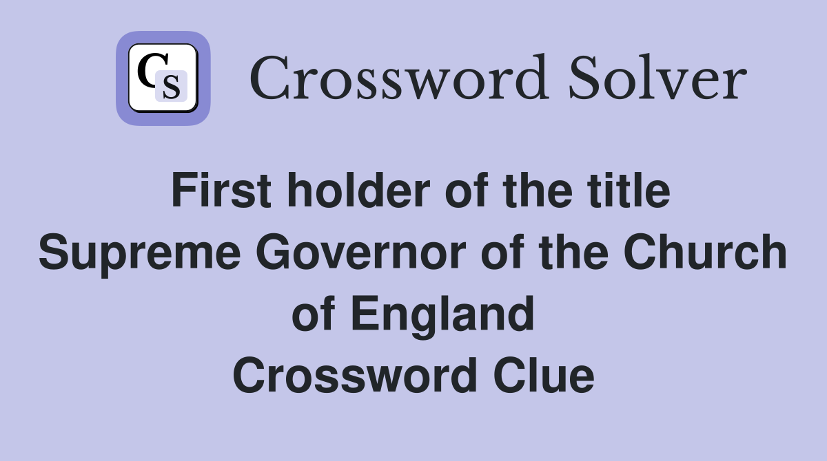 First holder of the title Supreme Governor of the Church of England Crossword Clue