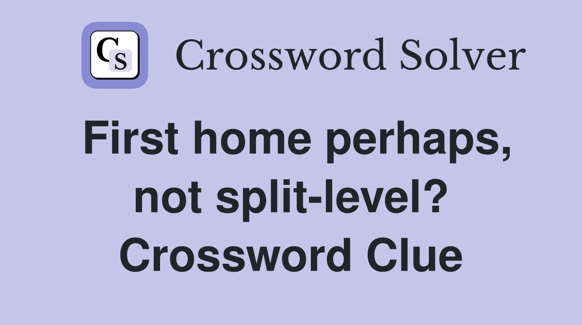 First home perhaps, not split-level? Crossword Clue