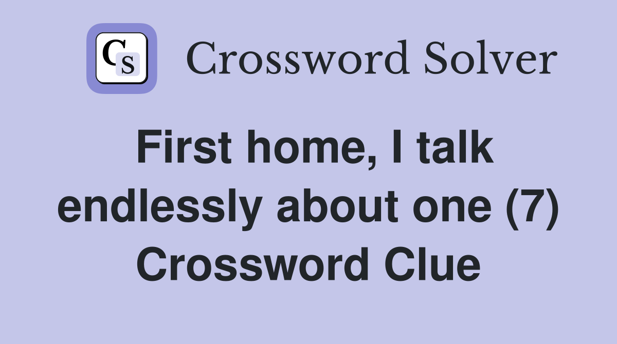 First home, I talk endlessly about one (7) Crossword Clue