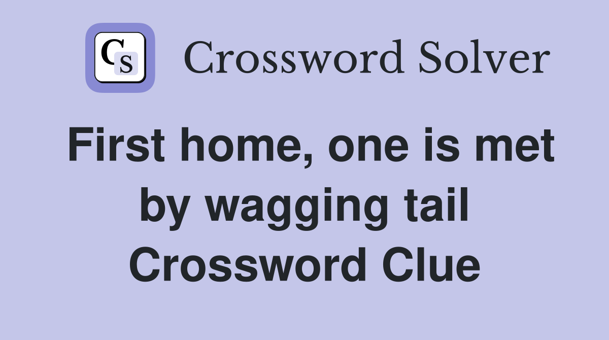 First home, one is met by wagging tail Crossword Clue