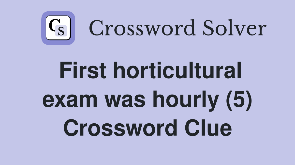 First horticultural exam was hourly (5) Crossword Clue