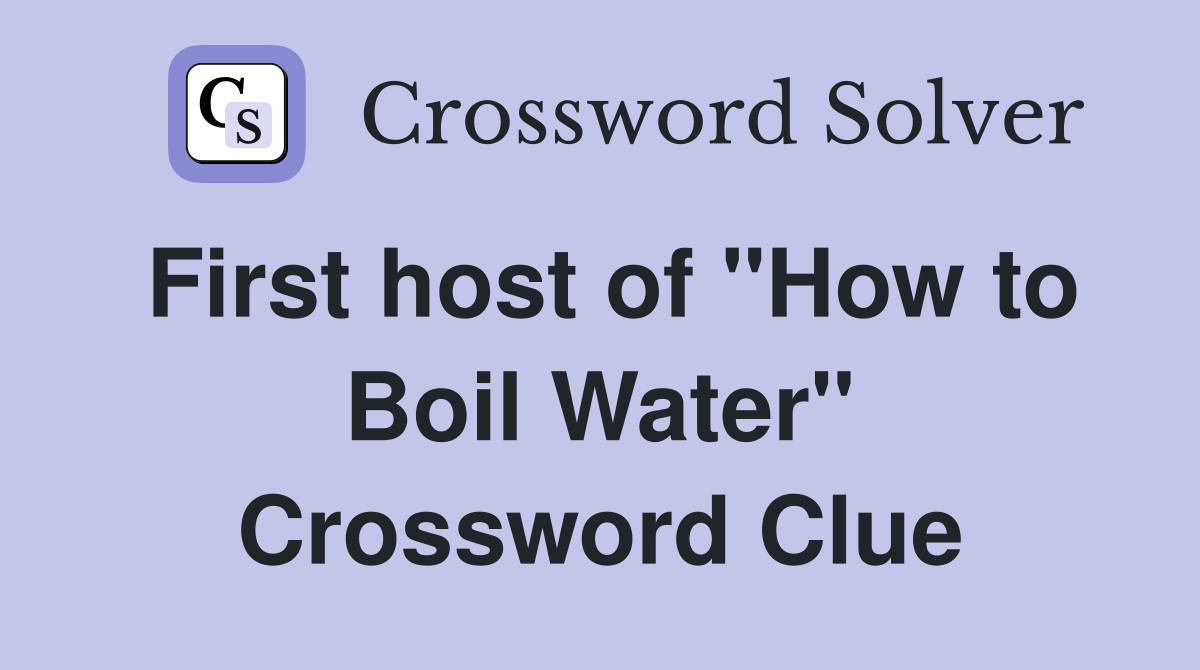 First host of "How to Boil Water" Crossword Clue