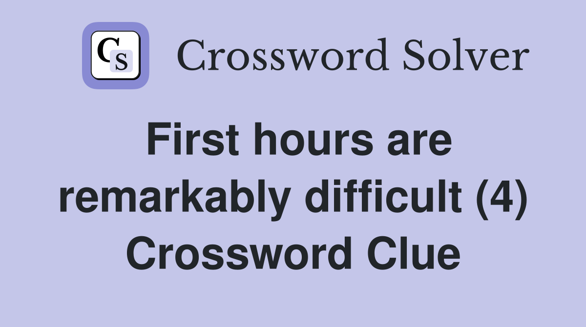 First hours are remarkably difficult (4) Crossword Clue