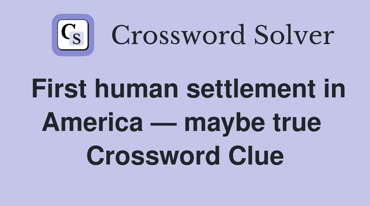 First human settlement in America — maybe true  Crossword Clue