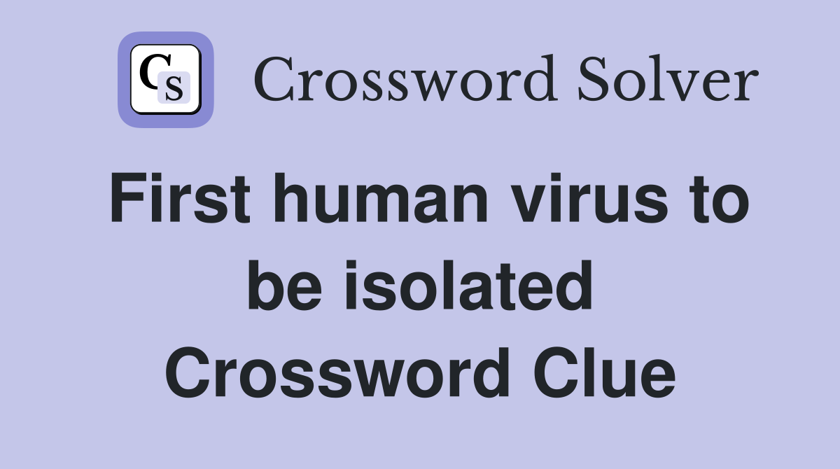 First human virus to be isolated Crossword Clue