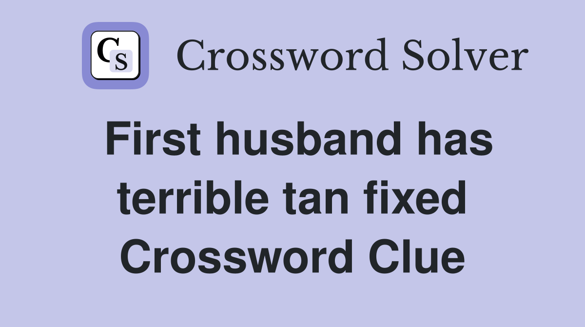 First husband has terrible tan fixed Crossword Clue