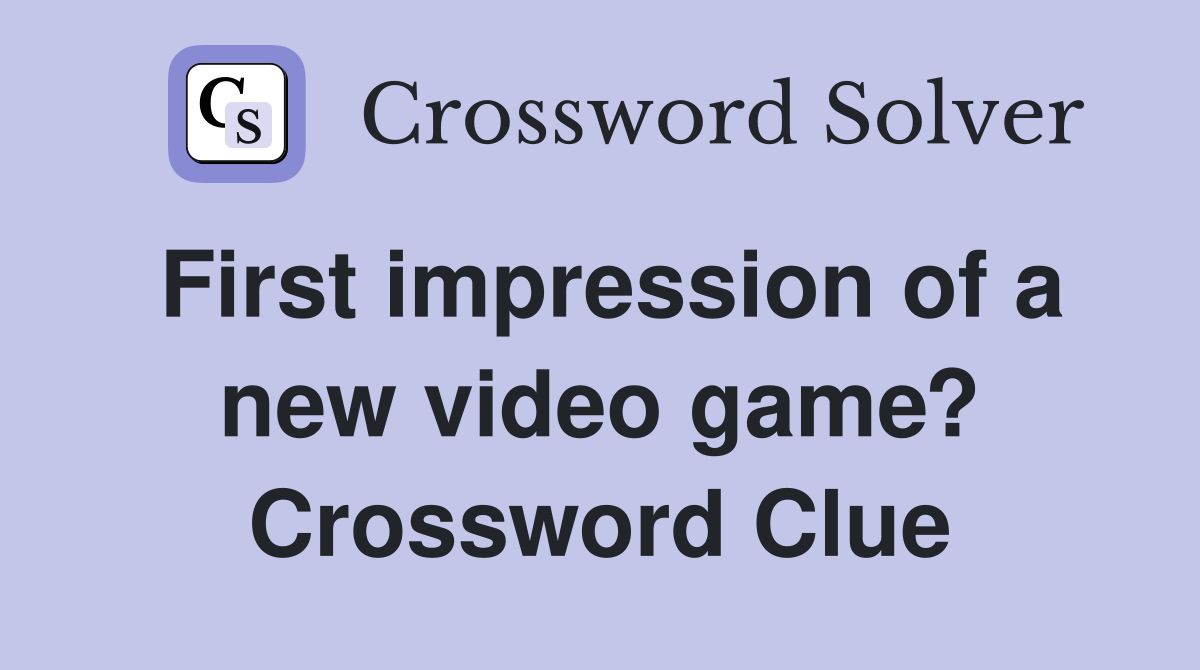 First impression of a new video game? Crossword Clue
