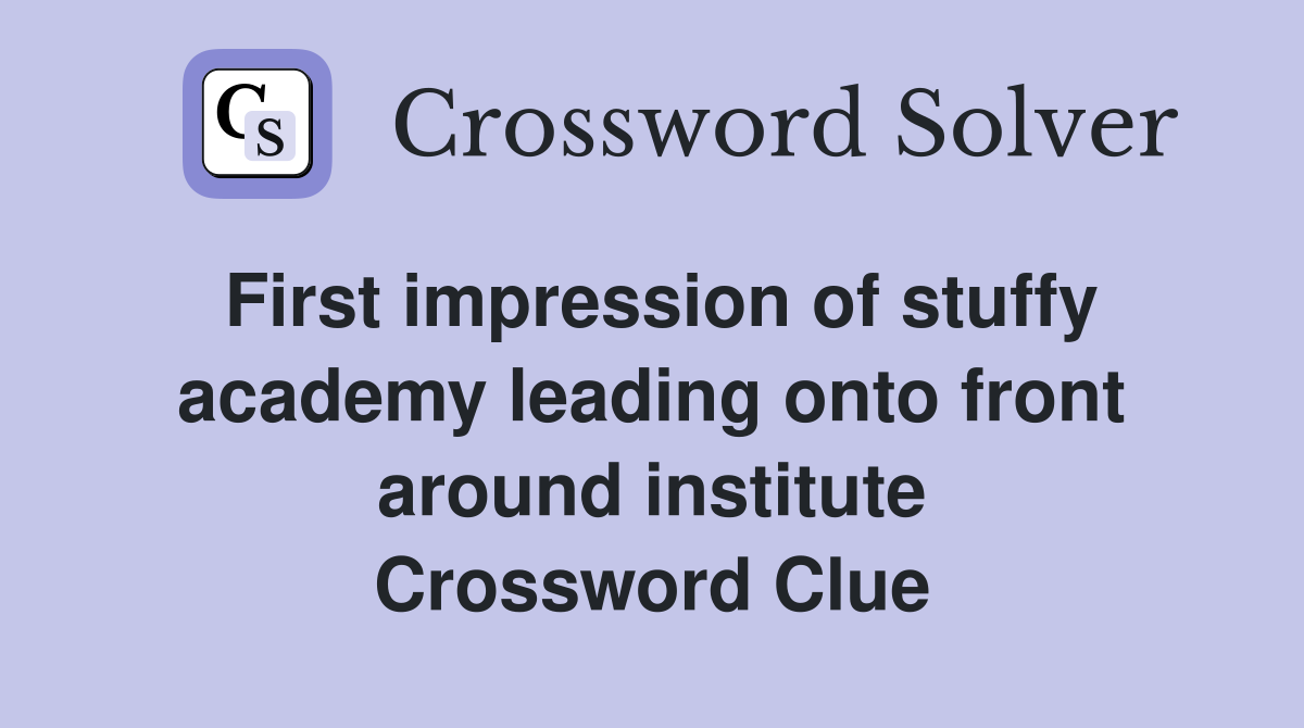 First impression of stuffy academy leading onto front around institute Crossword Clue