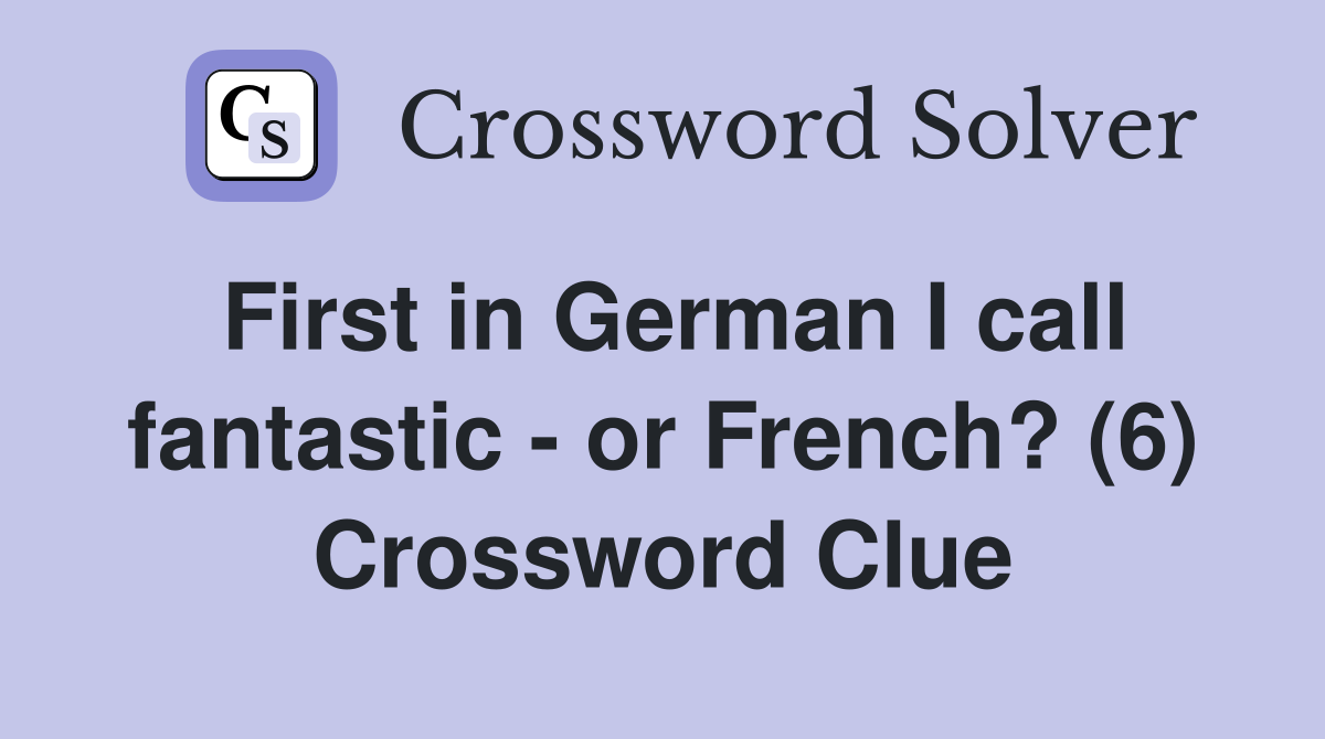 First in German I call fantastic - or French? (6) Crossword Clue