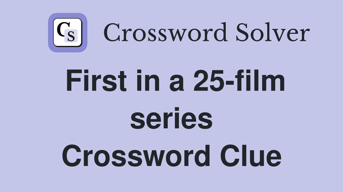 First in a 25-film series Crossword Clue