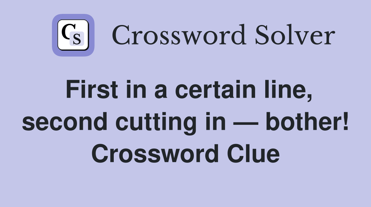 First in a certain line, second cutting in — bother! Crossword Clue