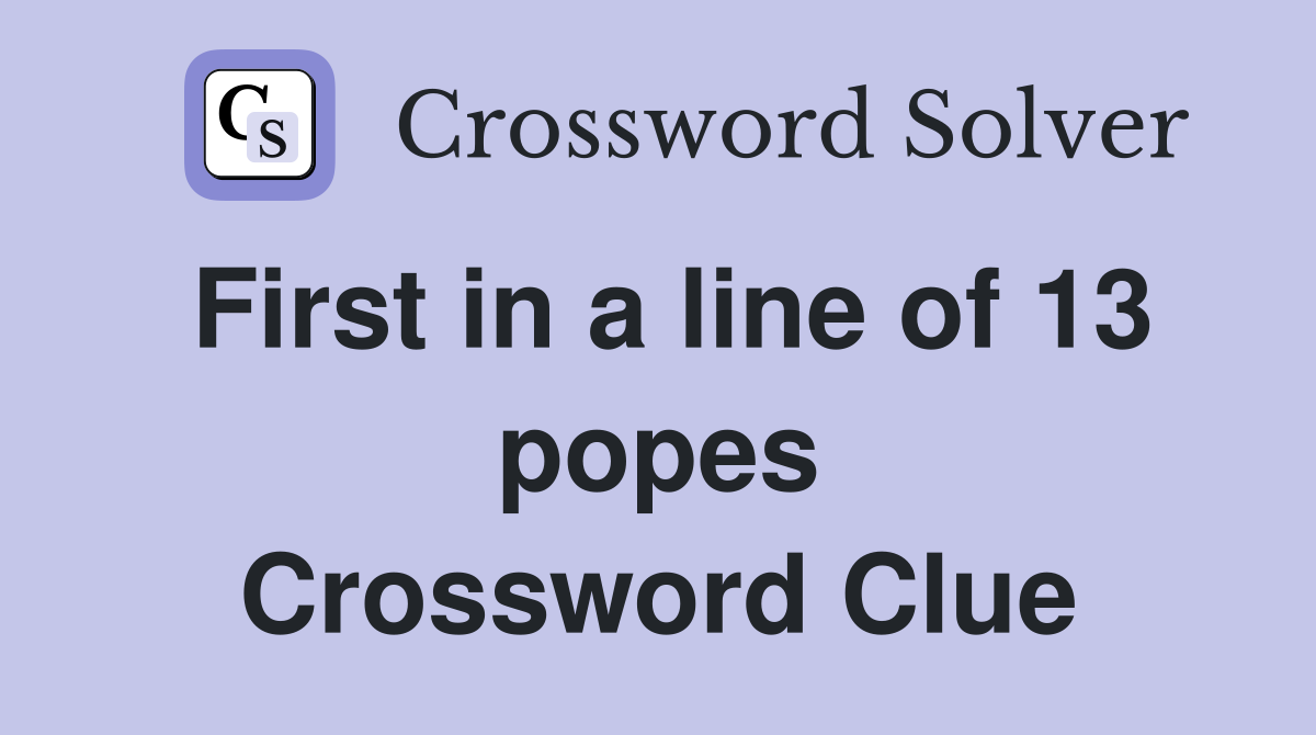 First in a line of 13 popes Crossword Clue