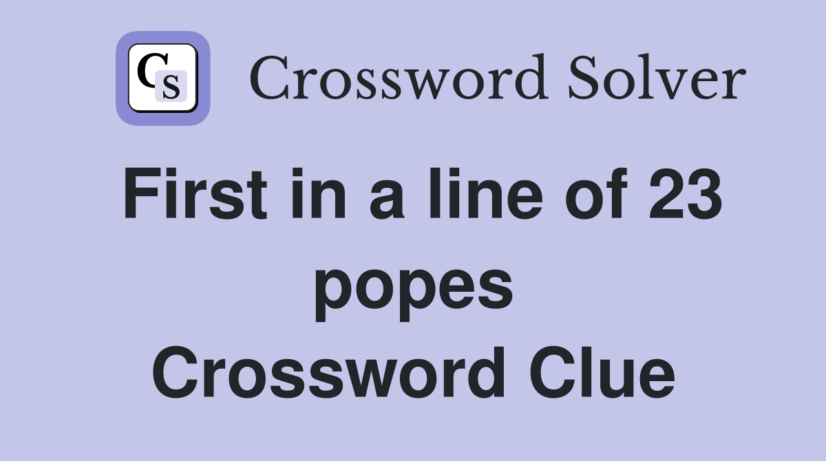 First in a line of 23 popes Crossword Clue