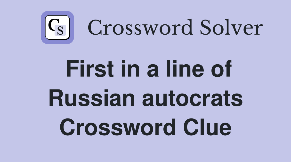 First in a line of Russian autocrats Crossword Clue