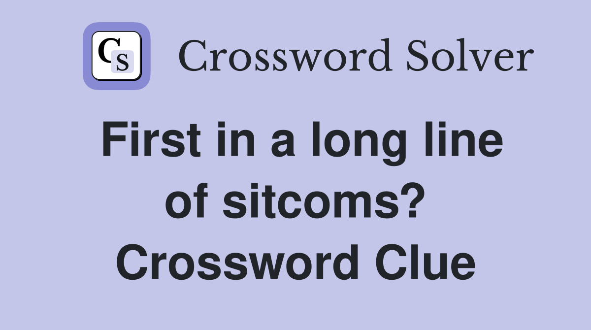 First in a long line of sitcoms? Crossword Clue