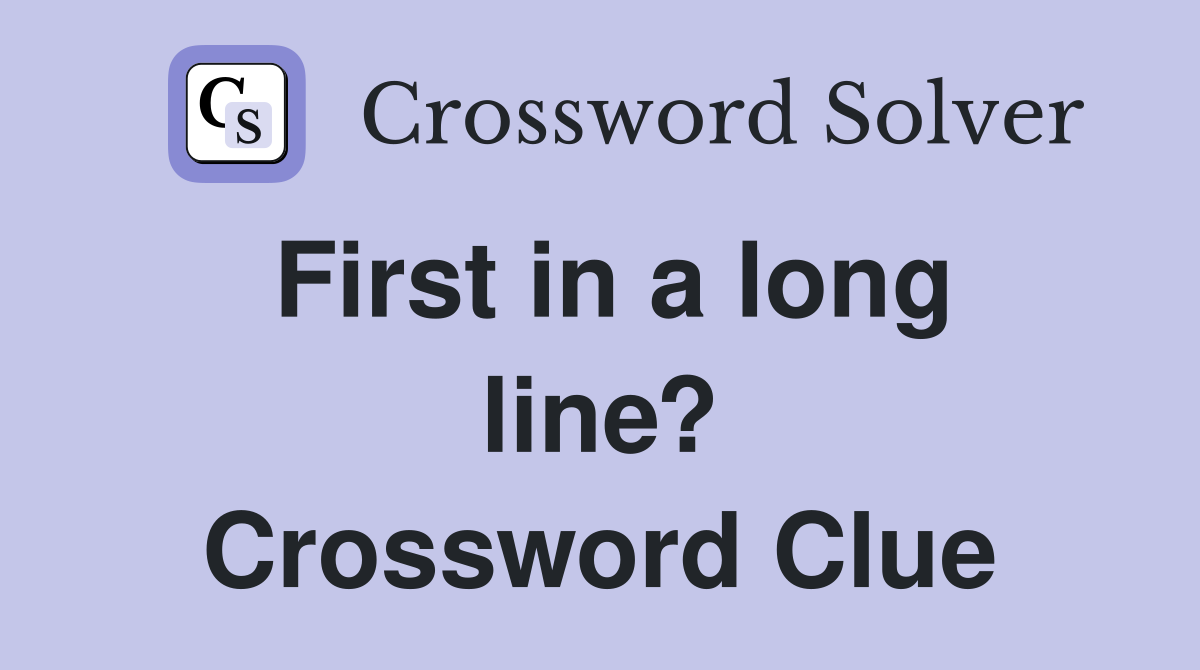 First in a long line? Crossword Clue