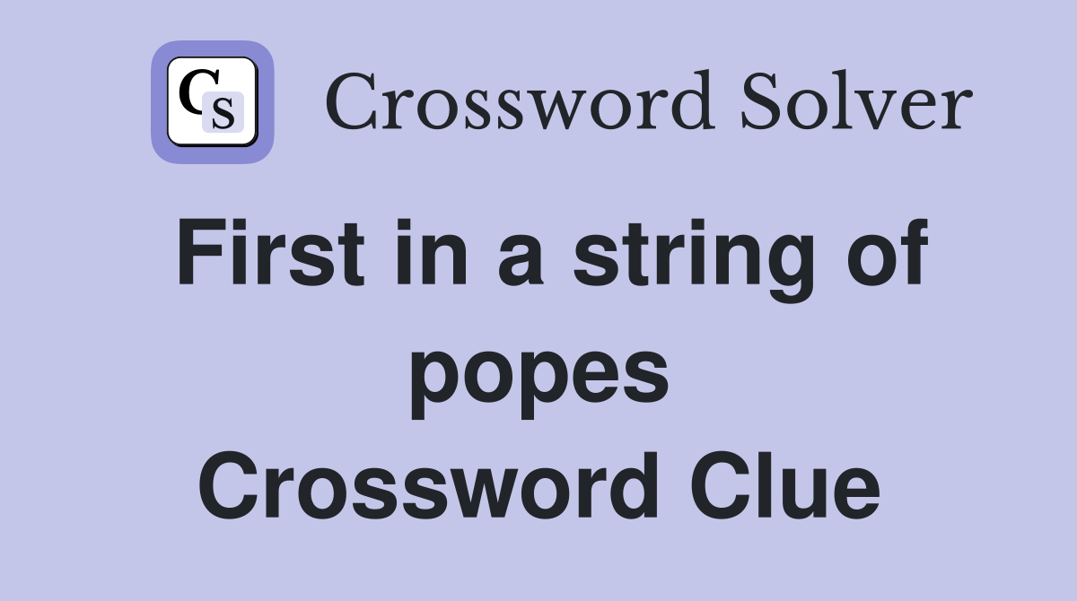 First in a string of popes Crossword Clue