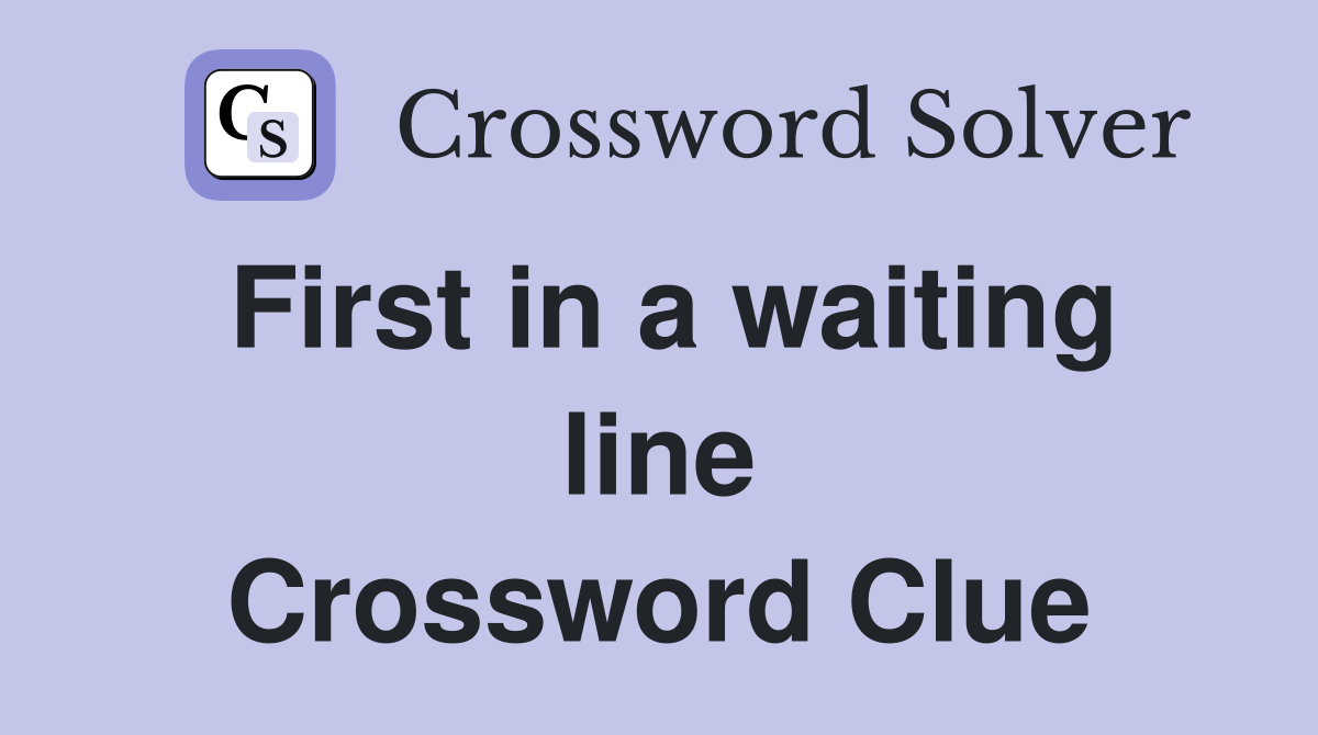 First in a waiting line Crossword Clue