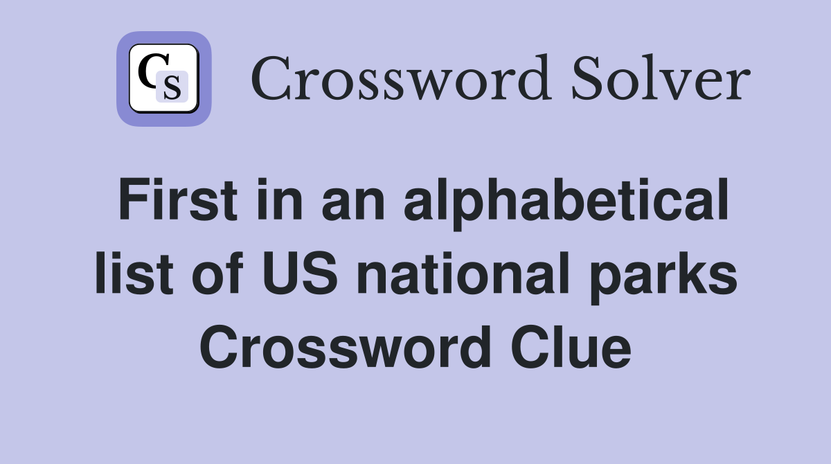 First in an alphabetical list of US national parks Crossword Clue