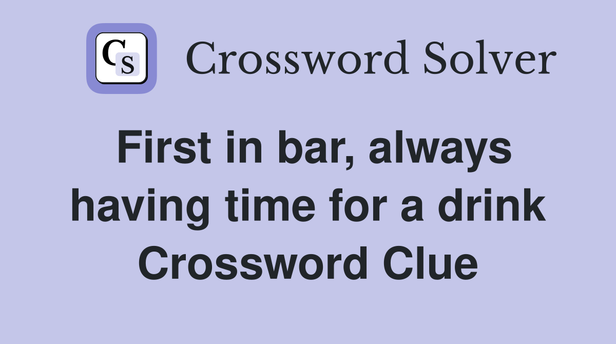 First in bar, always having time for a drink Crossword Clue
