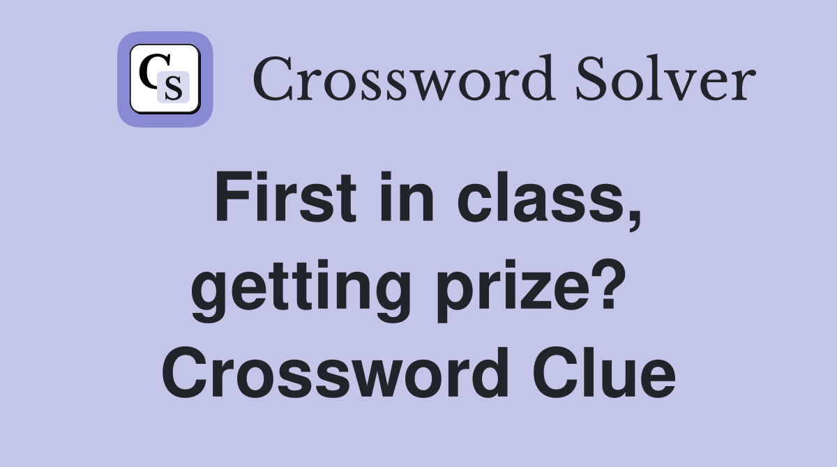 First in class, getting prize?  Crossword Clue