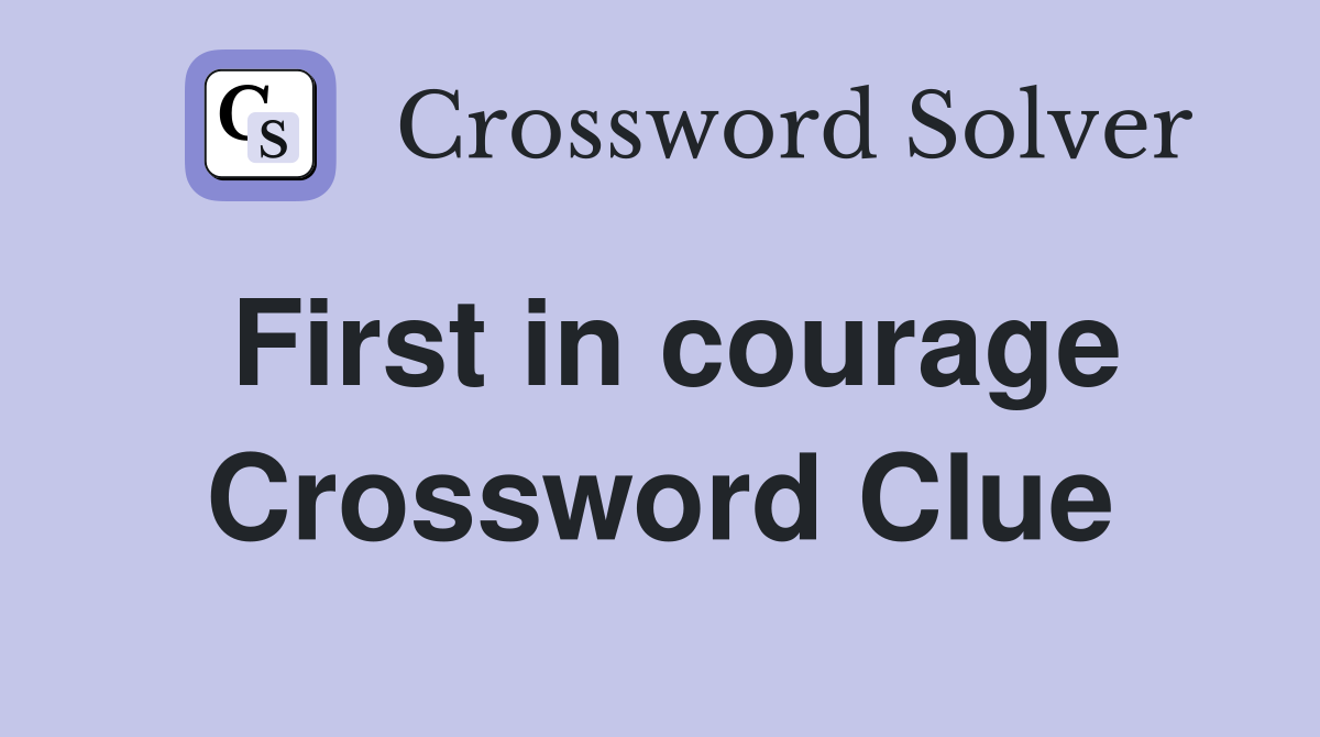 First in courage Crossword Clue
