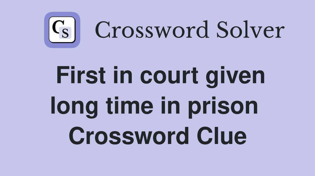First in court given long time in prison  Crossword Clue