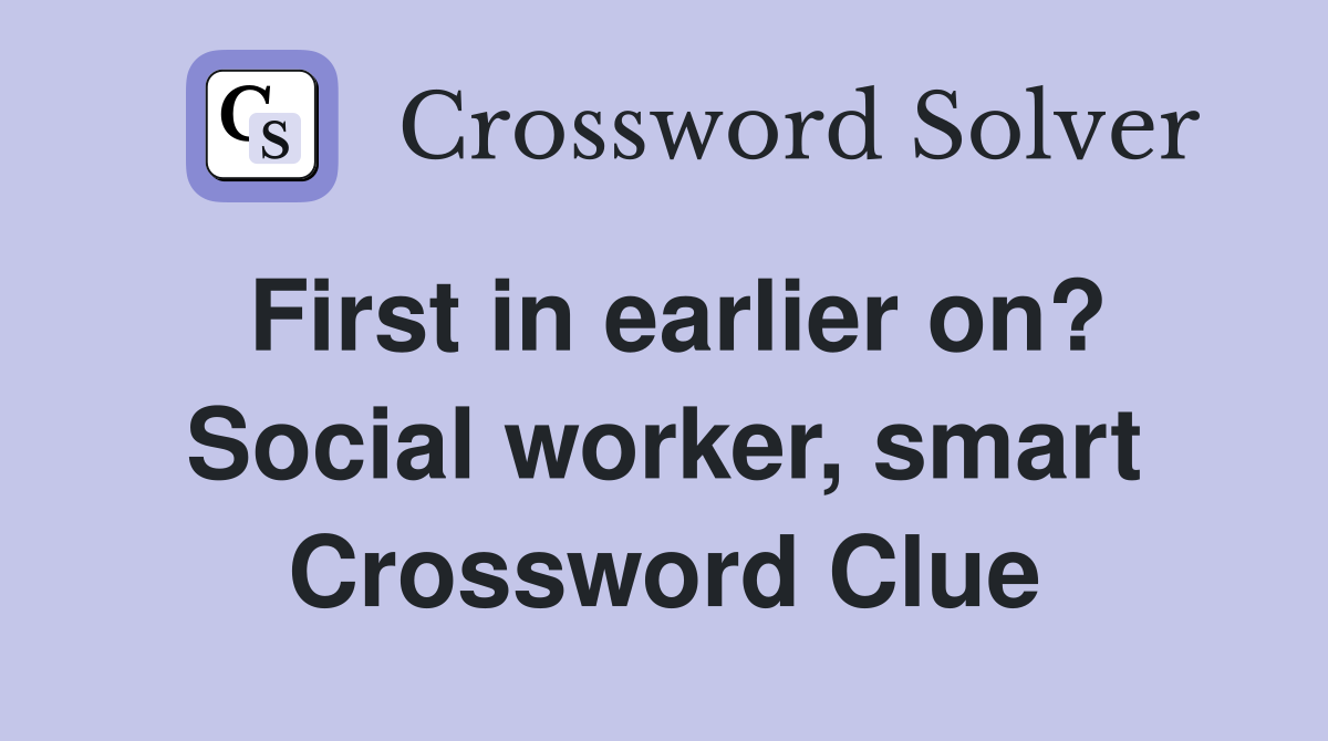First in earlier on? Social worker, smart Crossword Clue