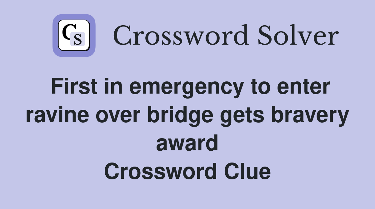 First in emergency to enter ravine over bridge gets bravery award Crossword Clue
