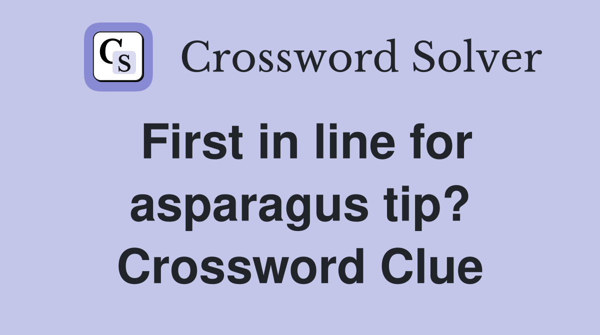 First in line for asparagus tip? Crossword Clue