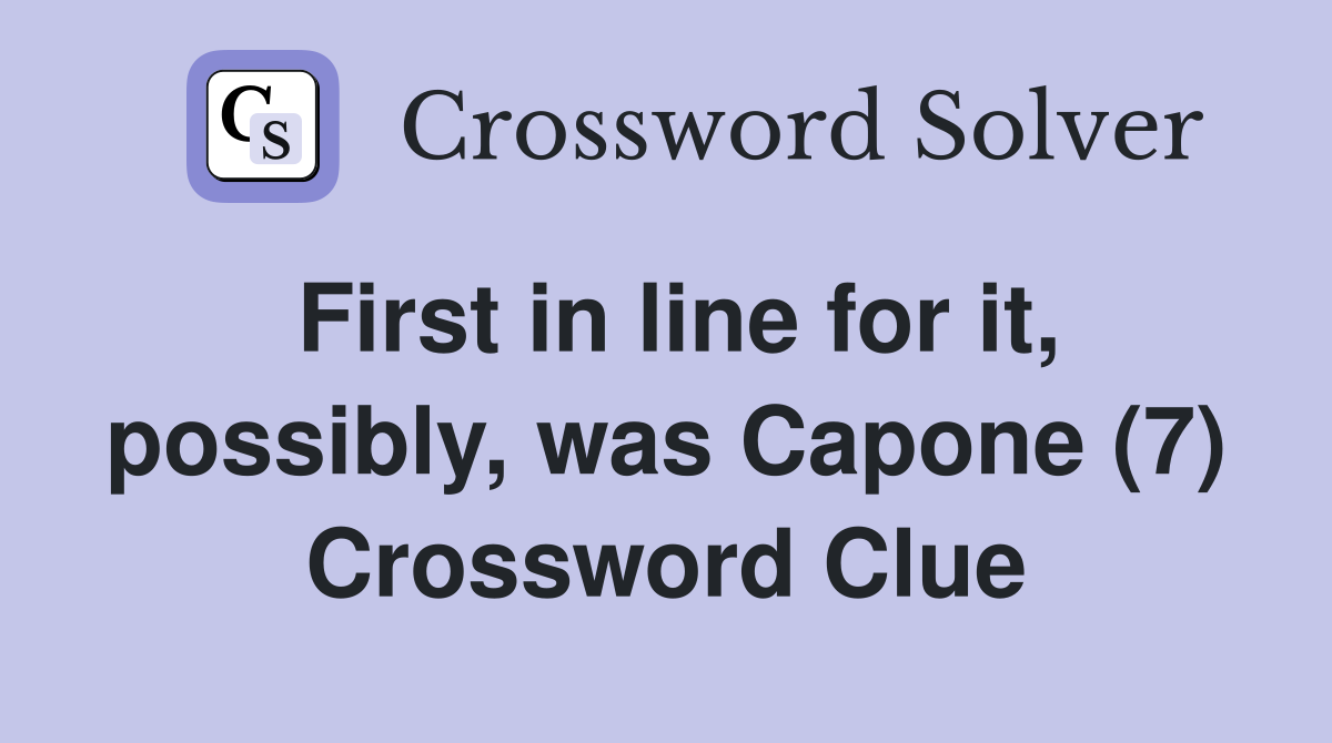 First in line for it, possibly, was Capone (7) Crossword Clue