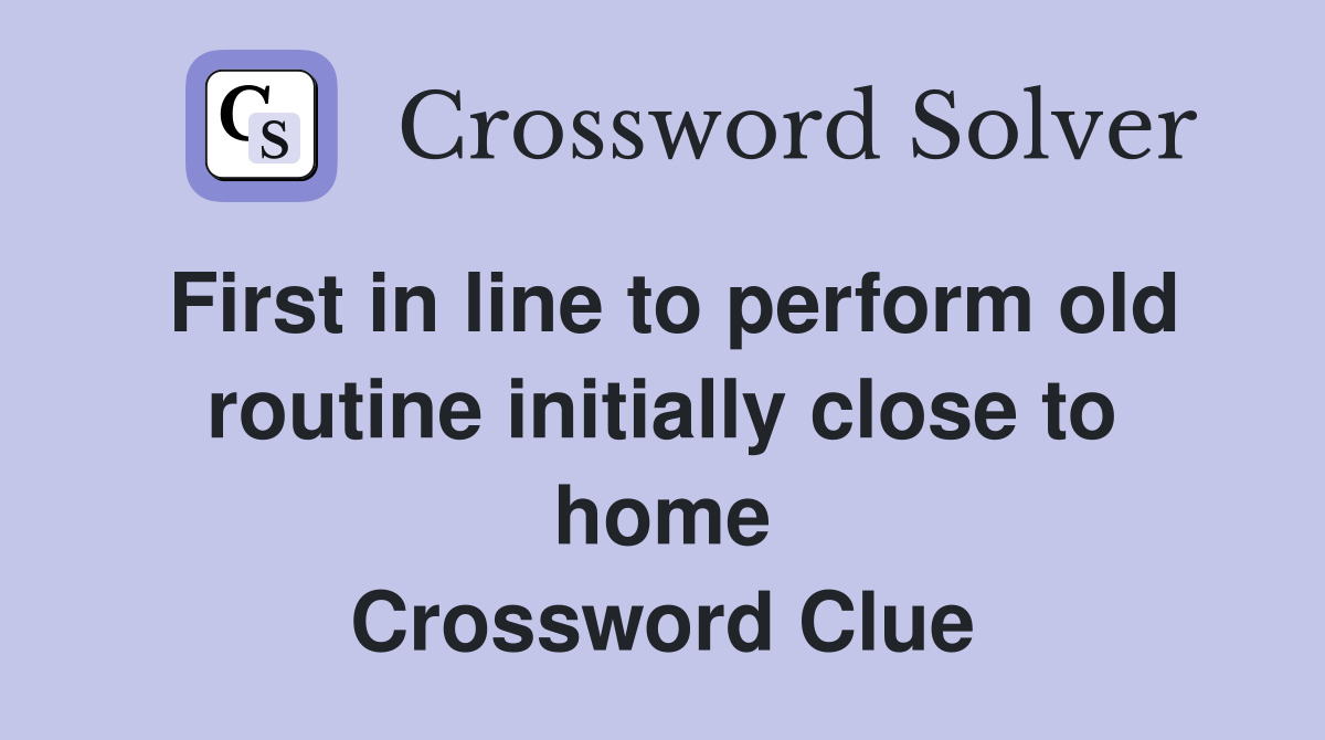 First in line to perform old routine initially close to home Crossword Clue