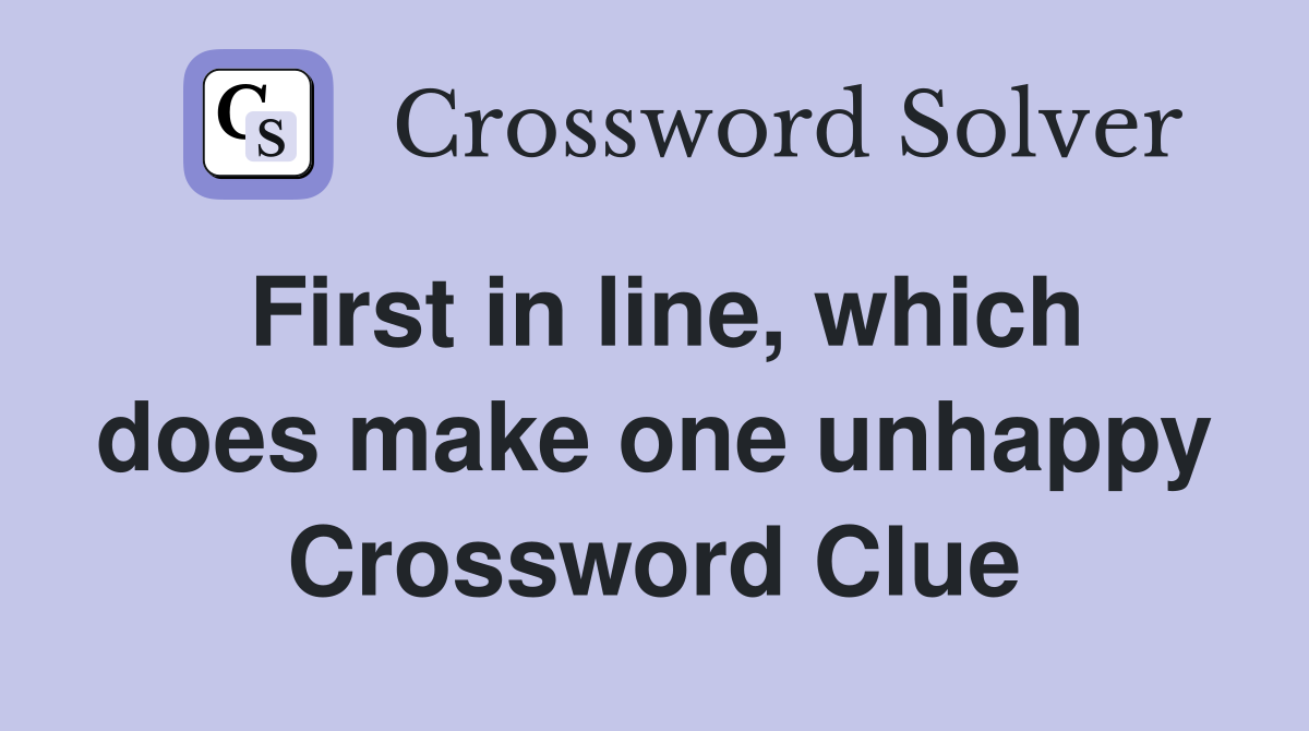 First in line, which does make one unhappy Crossword Clue