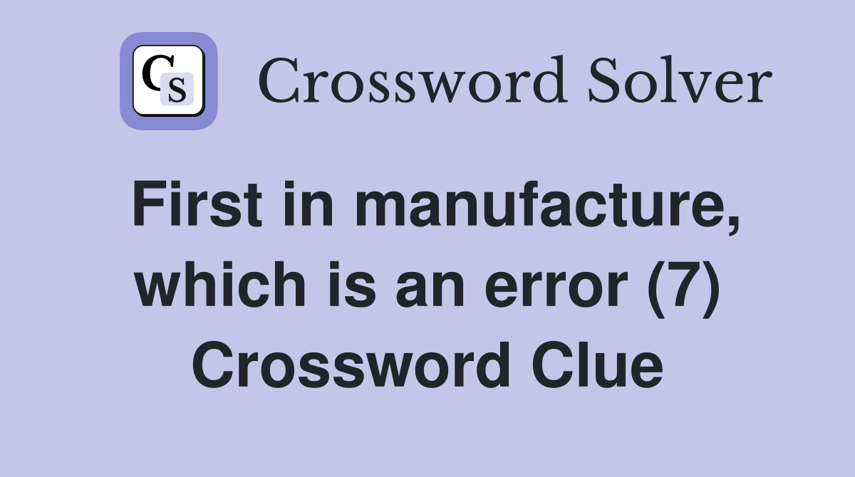 First in manufacture, which is an error (7) Crossword Clue